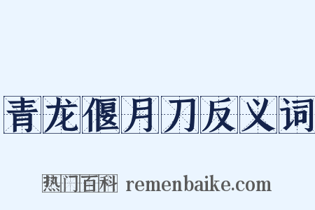 青龙偃月刀反义词是什么意思的图片